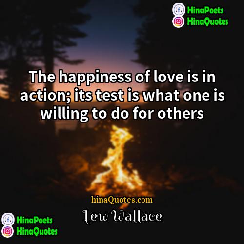 Lew Wallace Quotes | The happiness of love is in action;